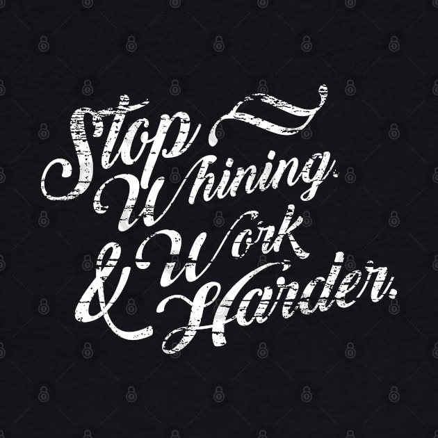 Stop Whining Work Harder by PopCultureShirts